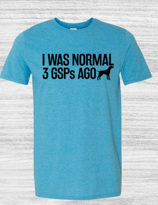 I was normal 3 GSPs ago T-Shirts for Illinois Shorthair Rescue